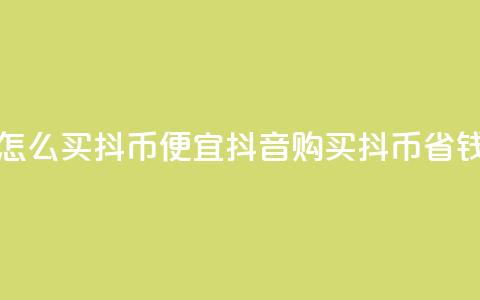 抖音怎么买抖币便宜(抖音购买抖币省钱攻略) 第1张 抖音怎么买抖币便宜(抖音购买抖币省钱攻略) 第1张