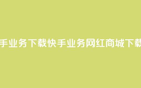 网红商城快手业务下载(快手业务网红商城下载指南) 第1张 网红商城快手业务下载(快手业务网红商城下载指南) 第1张