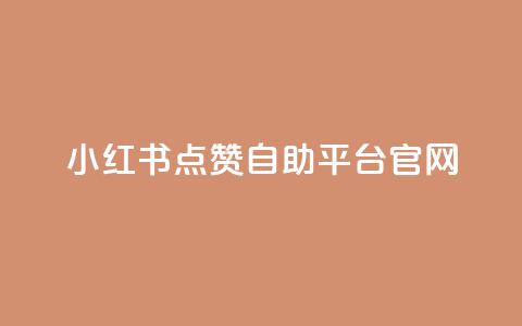 小红书点赞自助平台官网 - 小红书自助平台点赞功能完整指南~ 第1张