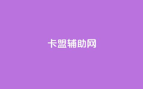 卡盟辅助网 - 卡盟辅助网络平台新体验与服务解析~ 第1张 卡盟辅助网 - 卡盟辅助网络平台新体验与服务解析~ 第1张