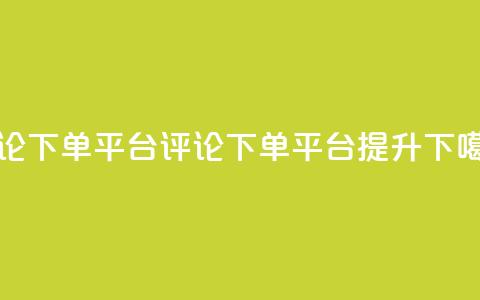 评论下单平台(评论下单平台，提升SEO) 第1张